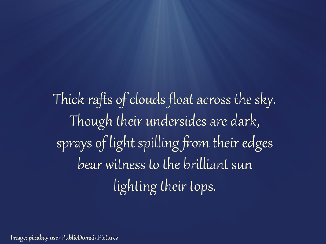 Thick rafts of clouds float across the sky. Though their undersides are dark, sprays of light spilling from their edges bear witness to the brilliant sun  lighting their tops.